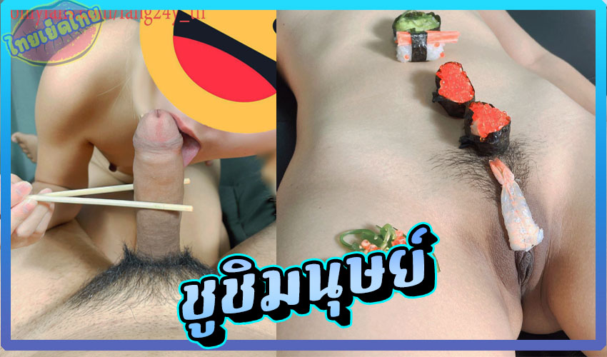 ซูชิมนุษย์ คลิปคนไทยให้แฟนสาวนอนบนโต๊ะอาหาร แล้ววางด้วยอาหารญี่ปุ่น หีนูนๆสวยๆงานดีมาก