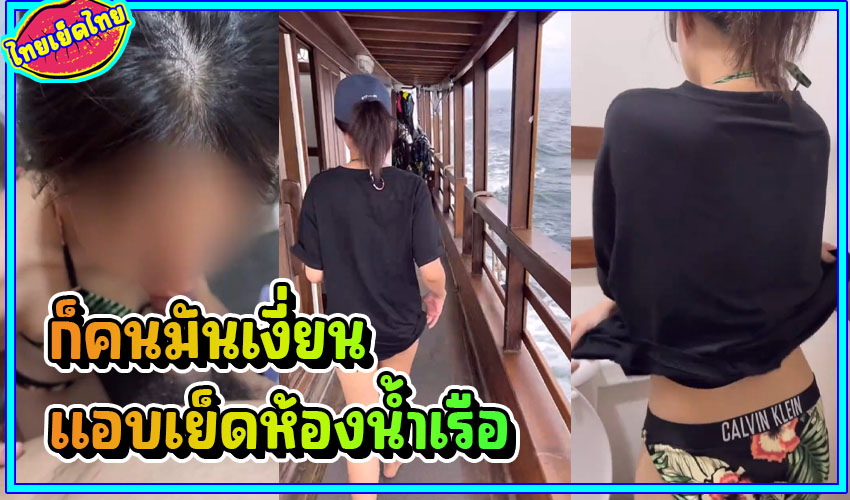 เรื่องซุกซน ของคนขี้เงี่ยน ชวนแฟนสาวไปกระเด้าในห้องน้ำเรือ เช่าเหมาลำไปตำในห้องน้ำ เห็นเรือก็รู้ว่าของบริษัทอะไร อยู่ที่ระยอง