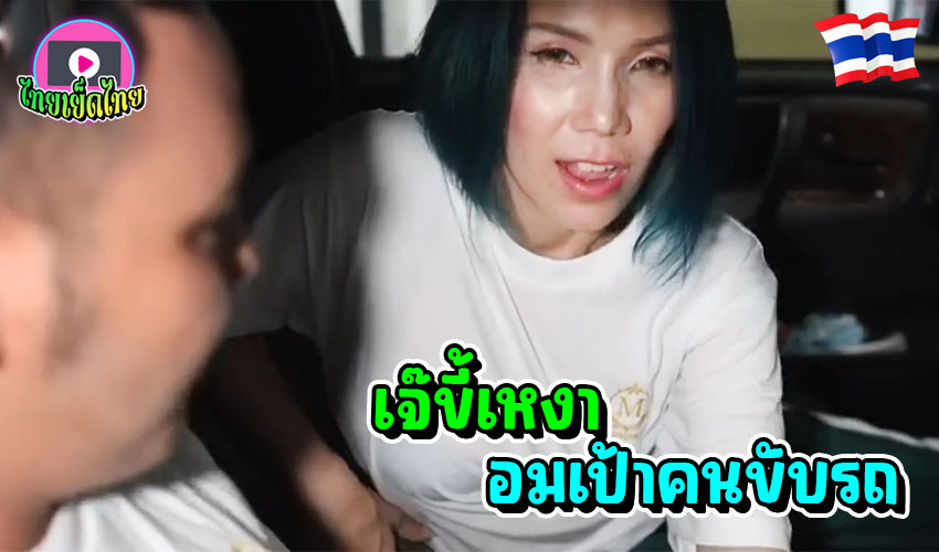 [เสียงไทย] เจ๊คันหี ขอโม๊คควยคนขับรถ ระหว่าทาง จอดรถดูดควยอย่างเสียว โดนรีดน้ำจนอสุจิพุ่งใส่ปาก