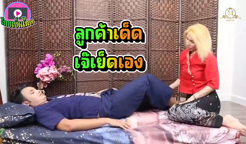 M-House หนังโป๊ไทยเด็ดๆ หมอนวดหมด เดียวเจ๊จัดการเอง ถ้าลูกค้าเป้าใหญ่ๆแบบนี้ เจ๊จะเย็ดให้หดไปหลายวันเลย