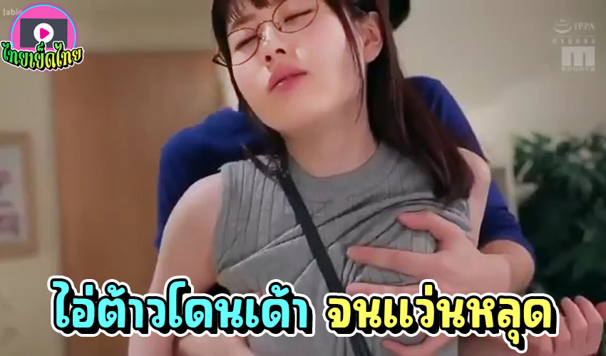 หนังxญี่ปุ่น น่ารักสุดๆไอ่ต้าวแว่น นมอวบอึ๋ม ไม่ใส่เสื้อใน โดนบีบขย่ำนมจนเสียวน้ำหีแฉะ โดนกระแทกนมสะเทือนน้ำแตกใส่นมขาวๆ